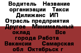 Водитель › Название организации ­ Такси Дилижанс, ИП › Отрасль предприятия ­ Другое › Минимальный оклад ­ 15 000 - Все города Работа » Вакансии   . Самарская обл.,Октябрьск г.